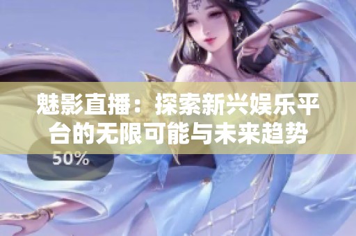 魅影直播：探索新兴娱乐平台的无限可能与未来趋势