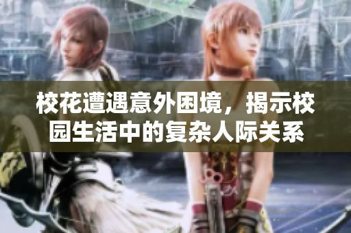 校花遭遇意外困境，揭示校园生活中的复杂人际关系