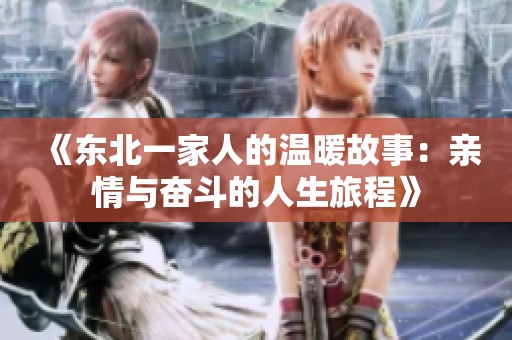 《东北一家人的温暖故事：亲情与奋斗的人生旅程》