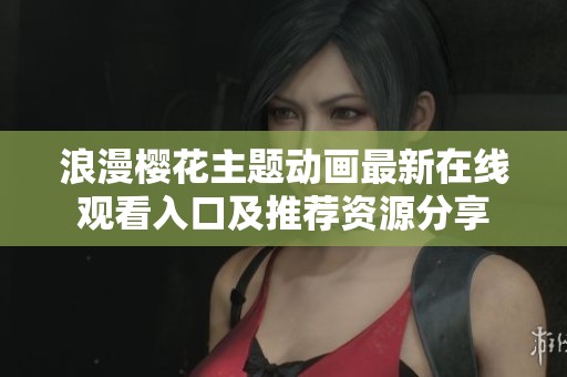 浪漫樱花主题动画最新在线观看入口及推荐资源分享