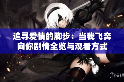 追寻爱情的脚步：当我飞奔向你剧情全览与观看方式