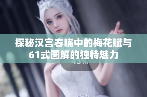 探秘汉宫春晓中的梅花赋与61式图解的独特魅力