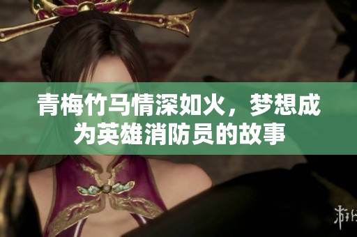 青梅竹马情深如火，梦想成为英雄消防员的故事