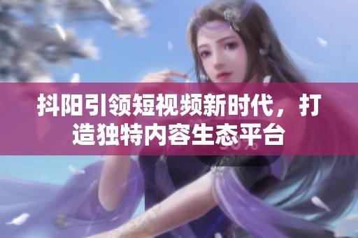 抖阳引领短视频新时代，打造独特内容生态平台