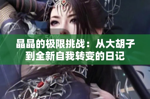 晶晶的极限挑战：从大胡子到全新自我转变的日记