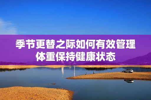 季节更替之际如何有效管理体重保持健康状态