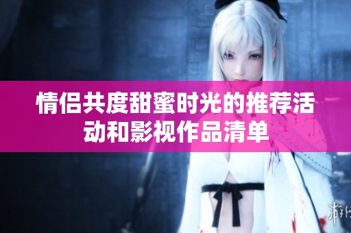 情侣共度甜蜜时光的推荐活动和影视作品清单