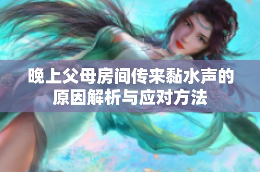 晚上父母房间传来黏水声的原因解析与应对方法