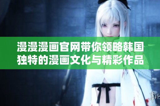 漫漫漫画官网带你领略韩国独特的漫画文化与精彩作品