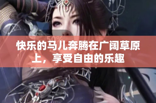快乐的马儿奔腾在广阔草原上，享受自由的乐趣
