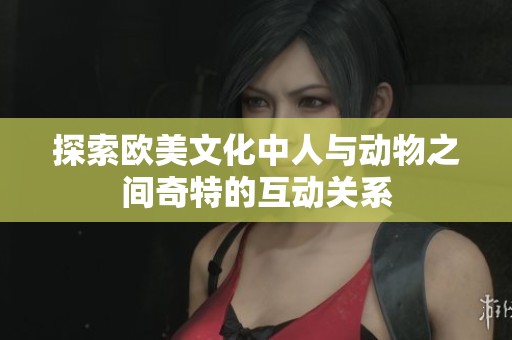 探索欧美文化中人与动物之间奇特的互动关系