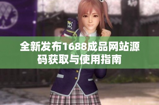 全新发布1688成品网站源码获取与使用指南