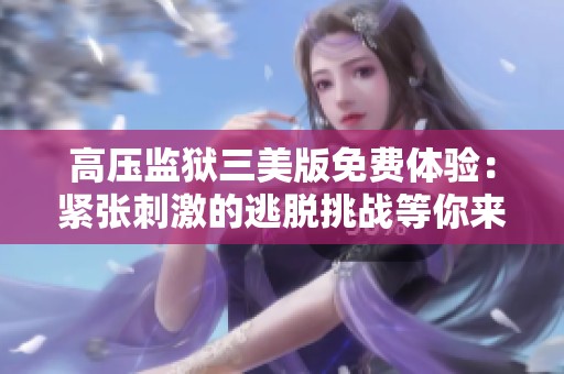 高压监狱三美版免费体验：紧张刺激的逃脱挑战等你来加入