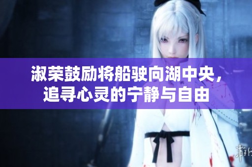 淑荣鼓励将船驶向湖中央，追寻心灵的宁静与自由