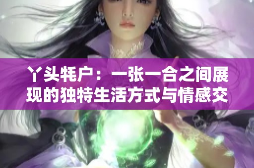 丫头牦户：一张一合之间展现的独特生活方式与情感交织