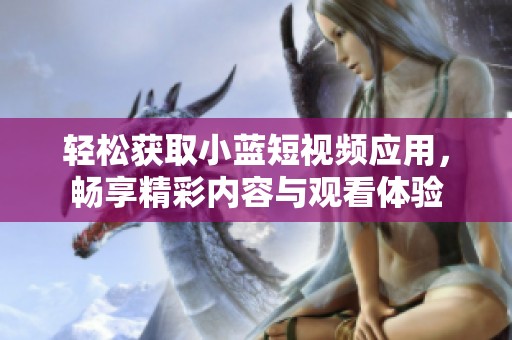 轻松获取小蓝短视频应用，畅享精彩内容与观看体验