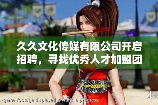 久久文化传媒有限公司开启招聘，寻找优秀人才加盟团队
