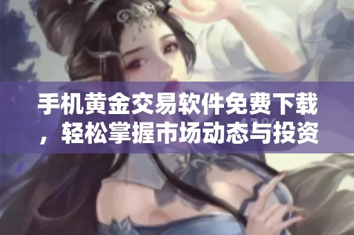手机黄金交易软件免费下载，轻松掌握市场动态与投资机会