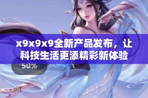 x9x9x9全新产品发布，让科技生活更添精彩新体验