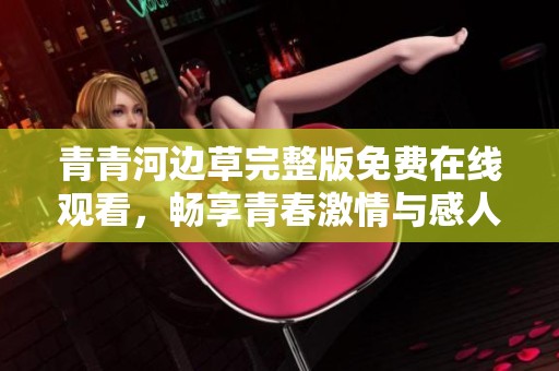 青青河边草完整版免费在线观看，畅享青春激情与感人故事