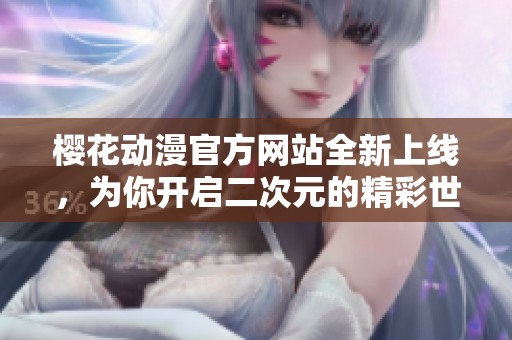 樱花动漫官方网站全新上线，为你开启二次元的精彩世界