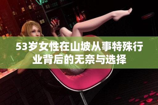 53岁女性在山坡从事特殊行业背后的无奈与选择