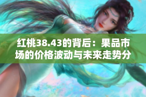 红桃38.43的背后：果品市场的价格波动与未来走势分析