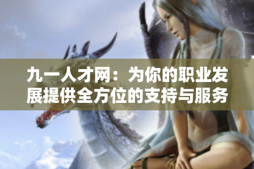 九一人才网：为你的职业发展提供全方位的支持与服务