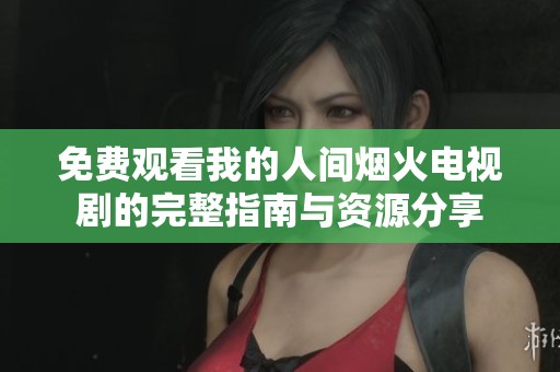 免费观看我的人间烟火电视剧的完整指南与资源分享