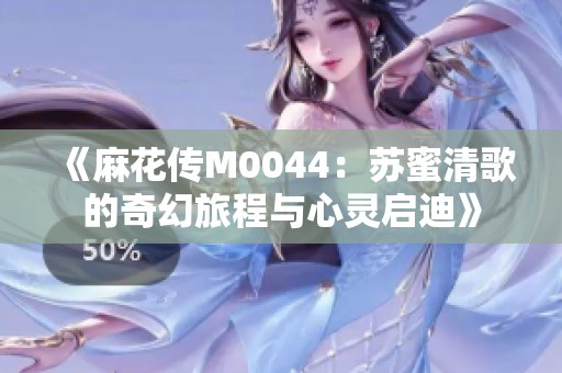 《麻花传M0044：苏蜜清歌的奇幻旅程与心灵启迪》