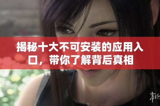 揭秘十大不可安装的应用入口，带你了解背后真相