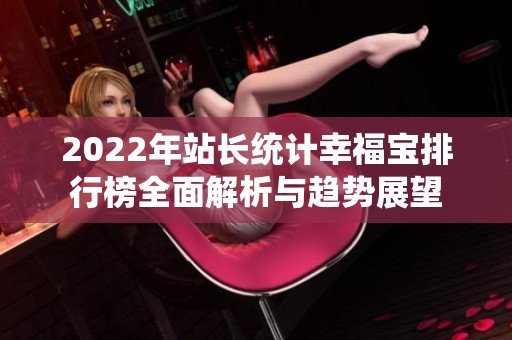 2022年站长统计幸福宝排行榜全面解析与趋势展望