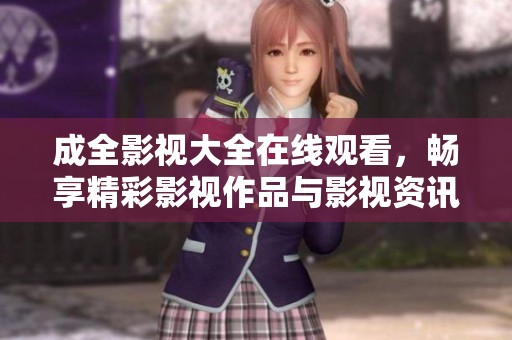 成全影视大全在线观看，畅享精彩影视作品与影视资讯
