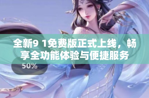 全新9 1免费版正式上线，畅享全功能体验与便捷服务