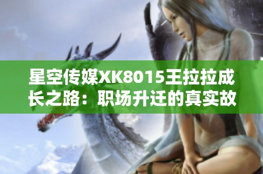 星空传媒XK8015王拉拉成长之路：职场升迁的真实故事