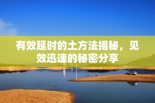 有效延时的土方法揭秘，见效迅速的秘密分享