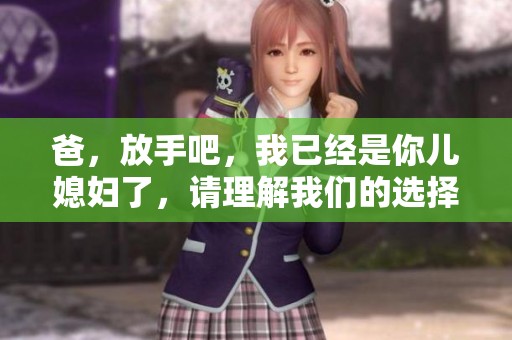 爸，放手吧，我已经是你儿媳妇了，请理解我们的选择
