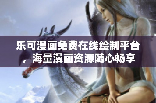 乐可漫画免费在线绘制平台，海量漫画资源随心畅享