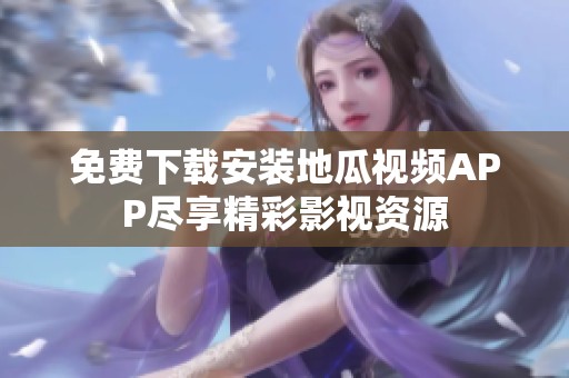 免费下载安装地瓜视频APP尽享精彩影视资源