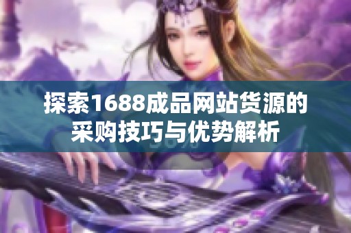 探索1688成品网站货源的采购技巧与优势解析