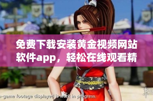免费下载安装黄金视频网站软件app，轻松在线观看精彩内容