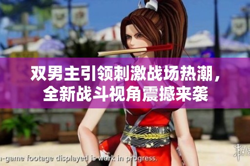 双男主引领刺激战场热潮，全新战斗视角震撼来袭