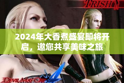 2024年大香煮盛宴即将开启，邀您共享美味之旅