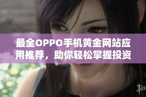 最全OPPO手机黄金网站应用推荐，助你轻松掌握投资信息
