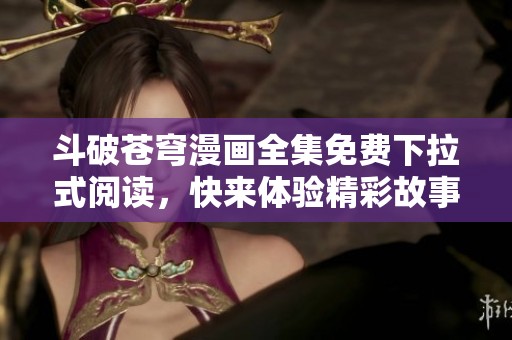 斗破苍穹漫画全集免费下拉式阅读，快来体验精彩故事！