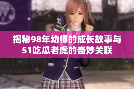 揭秘98年幼师的成长故事与51吃瓜老虎的奇妙关联