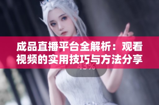 成品直播平台全解析：观看视频的实用技巧与方法分享