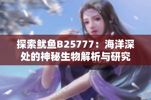探索鱿鱼B25777：海洋深处的神秘生物解析与研究