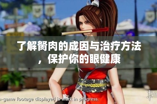 了解胬肉的成因与治疗方法，保护你的眼健康