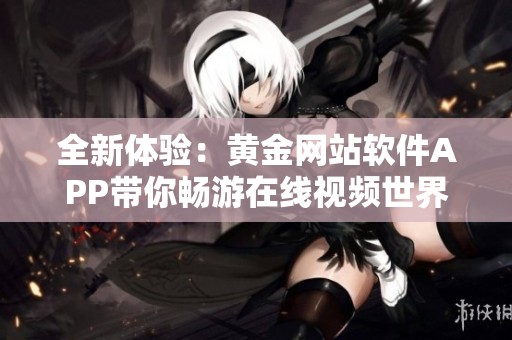 全新体验：黄金网站软件APP带你畅游在线视频世界